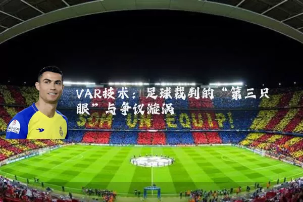 VAR技术：足球裁判的“第三只眼”与争议漩涡