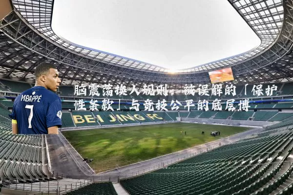 脑震荡换人规则：被误解的「保护性条款」与竞技公平的底层博弈