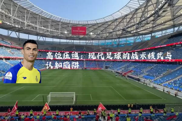 高位压迫：现代足球的战术核武与认知陷阱