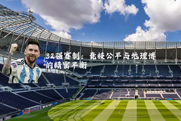 32强赛制：竞技公平与地理博弈的精密平衡