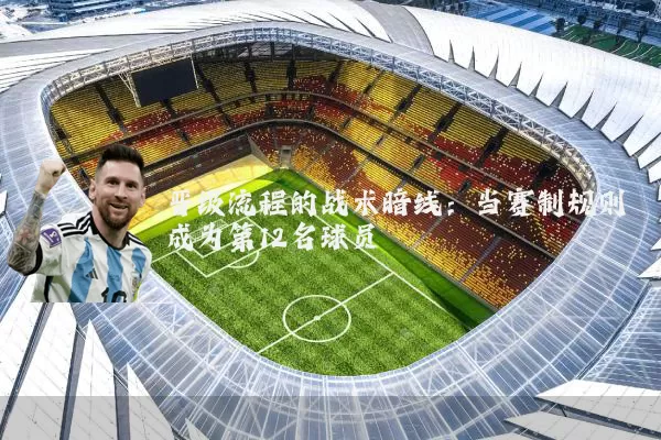 晋级流程的战术暗线：当赛制规则成为第12名球员