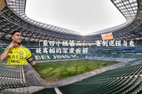 「最好小组第三」：赛制逻辑与竞技真相的深度拆解