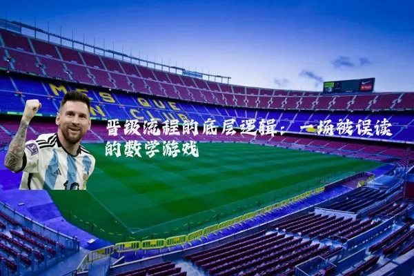 晋级流程的底层逻辑:一场被误读的数学游戏
