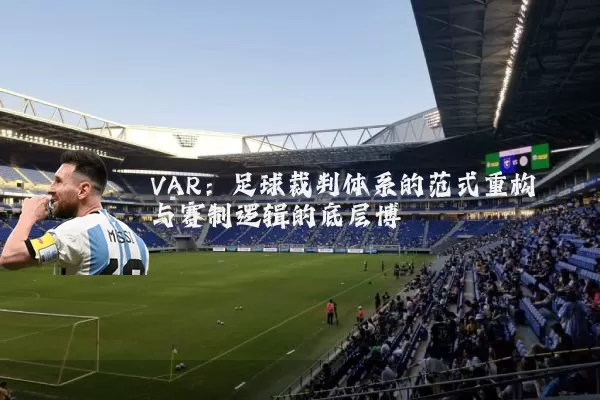 VAR:足球裁判体系的范式重构与赛制逻辑的底层博弈
