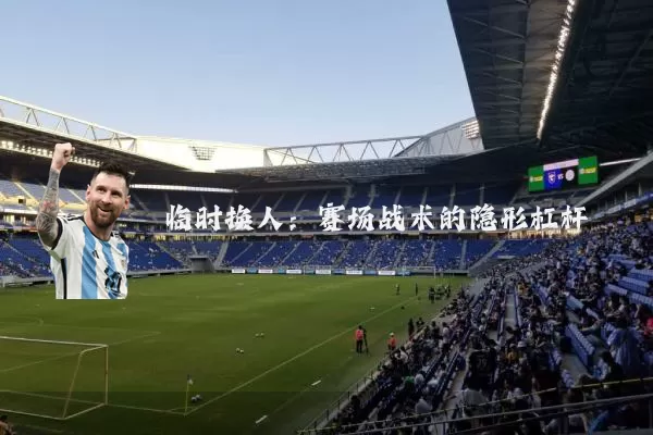 临时换人：赛场战术的隐形杠杆