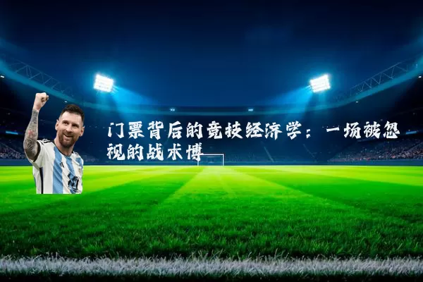 门票背后的竞技经济学:一场被忽视的战术博弈