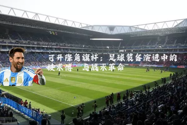 可升降角旗杆：足球装备演进中的技术博弈与战术革命