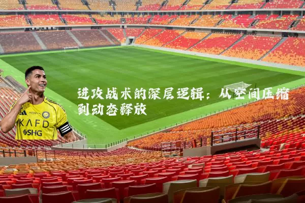 进攻战术的深层逻辑：从空间压缩到动态释放
