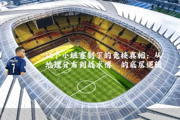 12个小组赛制下的竞技真相：从地理分布到战术博弈的底层逻辑