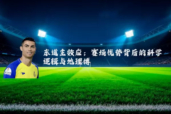 东道主效应：赛场优势背后的科学逻辑与地理博弈