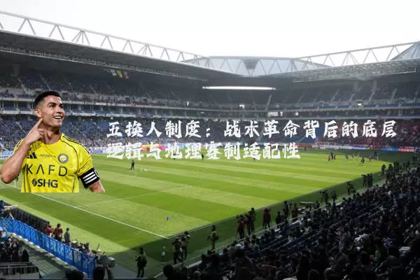 五换人制度：战术革命背后的底层逻辑与地理赛制适配性
